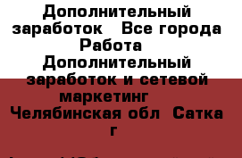 Дополнительный заработок - Все города Работа » Дополнительный заработок и сетевой маркетинг   . Челябинская обл.,Сатка г.